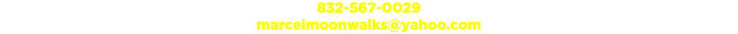 832-567-0029 marcelmoonwalks@yahoo.com